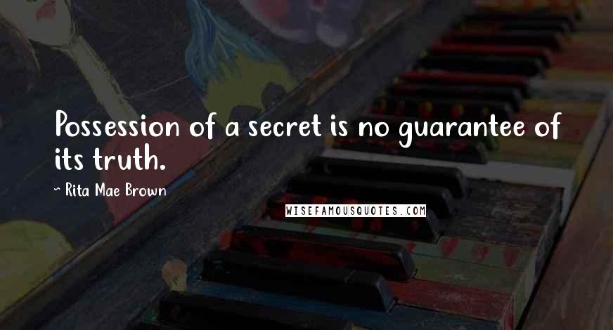 Rita Mae Brown Quotes: Possession of a secret is no guarantee of its truth.