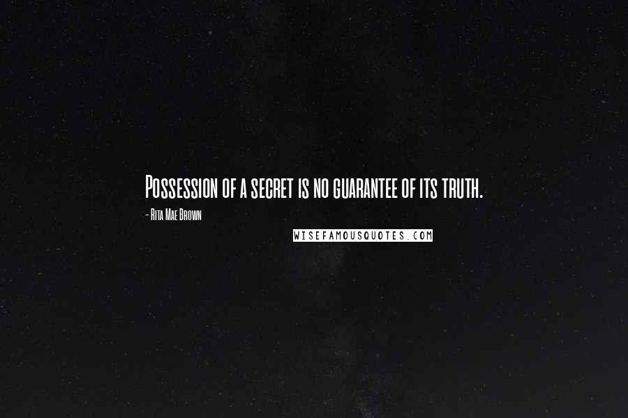 Rita Mae Brown Quotes: Possession of a secret is no guarantee of its truth.