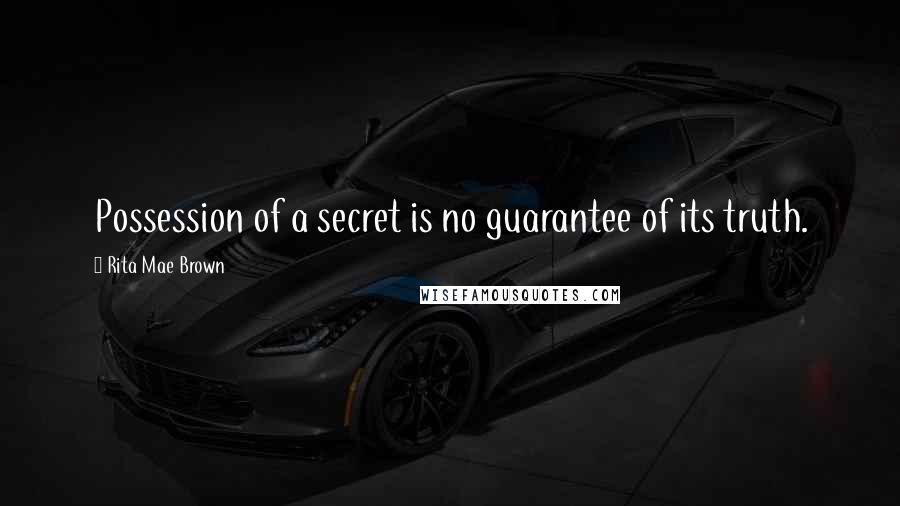 Rita Mae Brown Quotes: Possession of a secret is no guarantee of its truth.