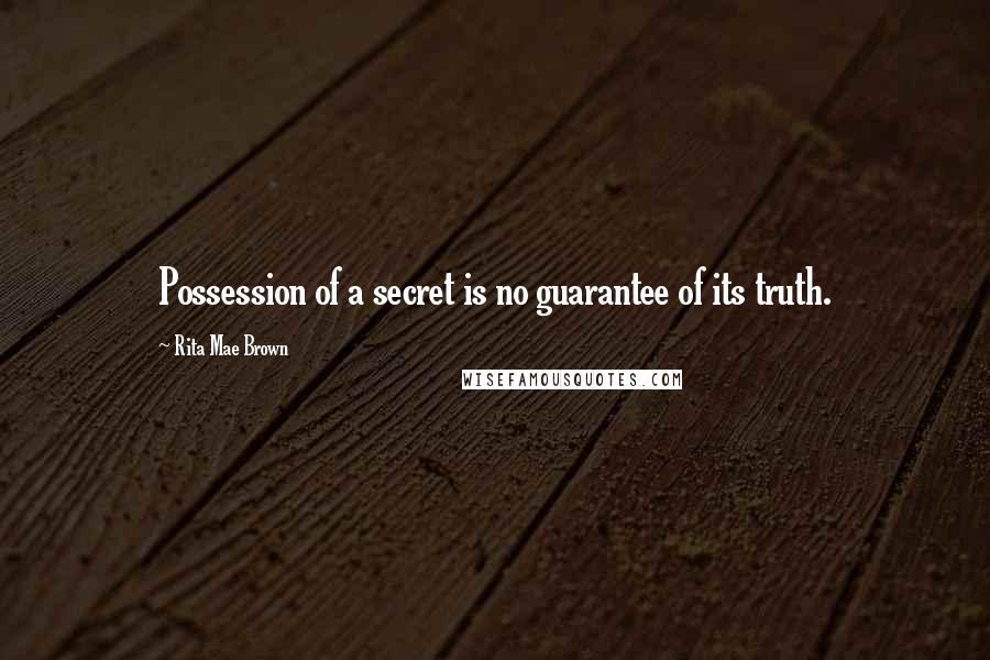 Rita Mae Brown Quotes: Possession of a secret is no guarantee of its truth.