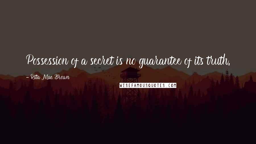 Rita Mae Brown Quotes: Possession of a secret is no guarantee of its truth.