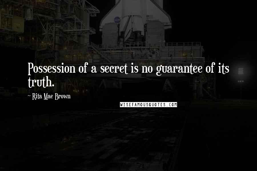 Rita Mae Brown Quotes: Possession of a secret is no guarantee of its truth.