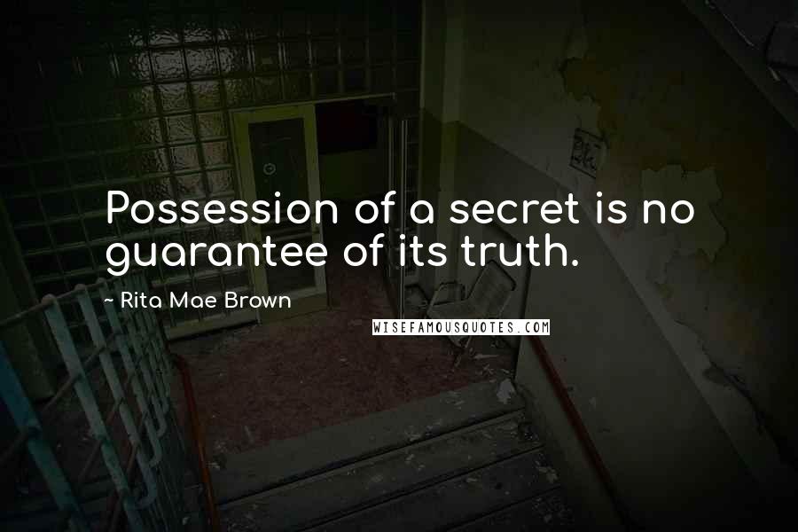 Rita Mae Brown Quotes: Possession of a secret is no guarantee of its truth.