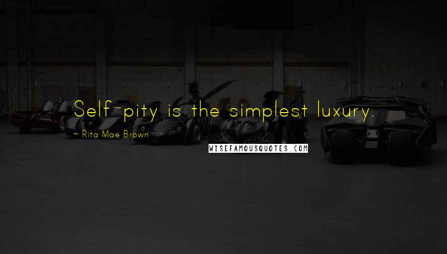 Rita Mae Brown Quotes: Self-pity is the simplest luxury.