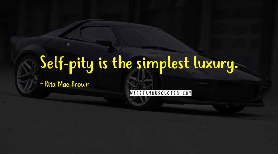 Rita Mae Brown Quotes: Self-pity is the simplest luxury.