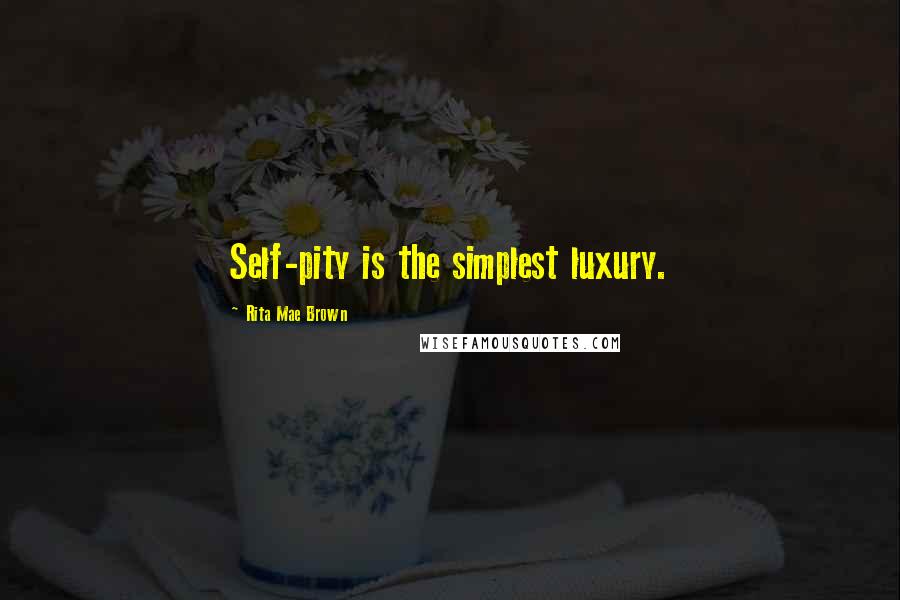 Rita Mae Brown Quotes: Self-pity is the simplest luxury.