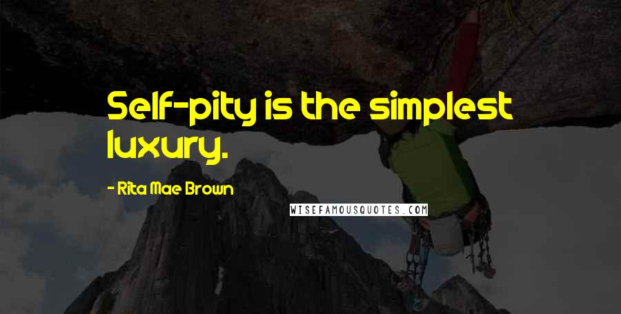 Rita Mae Brown Quotes: Self-pity is the simplest luxury.