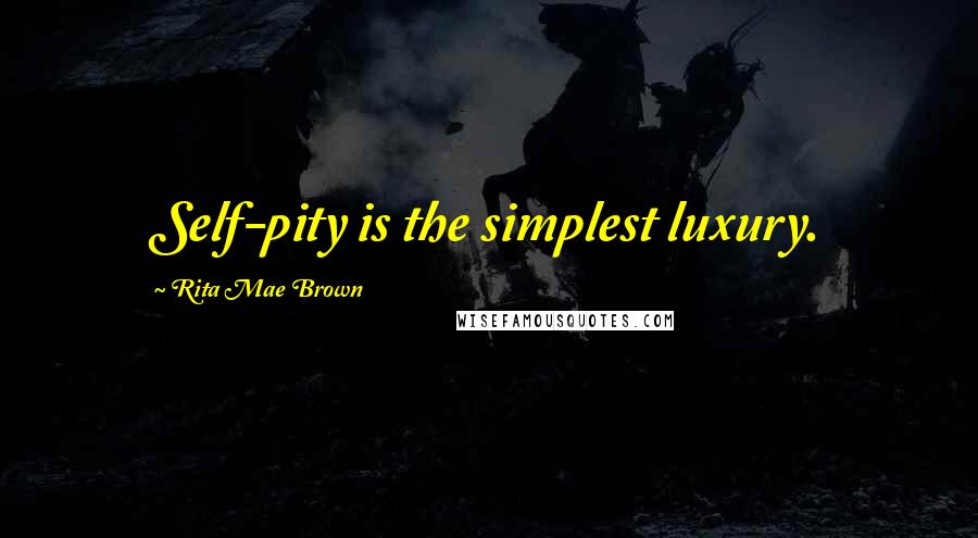 Rita Mae Brown Quotes: Self-pity is the simplest luxury.