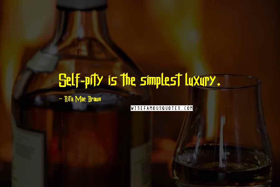 Rita Mae Brown Quotes: Self-pity is the simplest luxury.