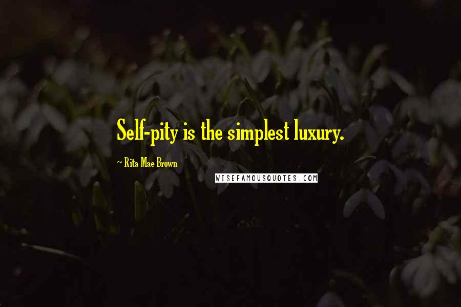 Rita Mae Brown Quotes: Self-pity is the simplest luxury.