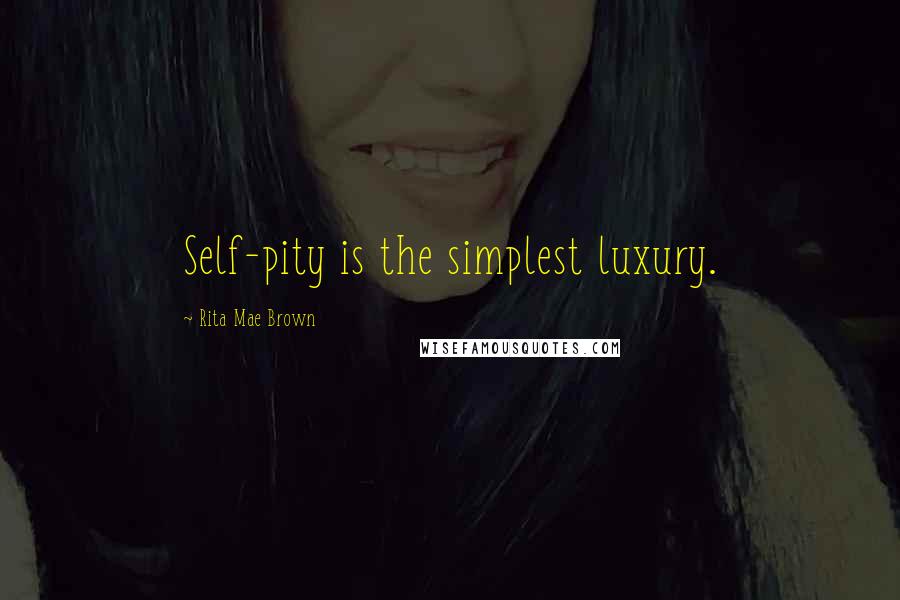 Rita Mae Brown Quotes: Self-pity is the simplest luxury.