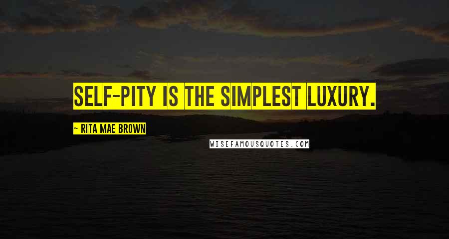 Rita Mae Brown Quotes: Self-pity is the simplest luxury.