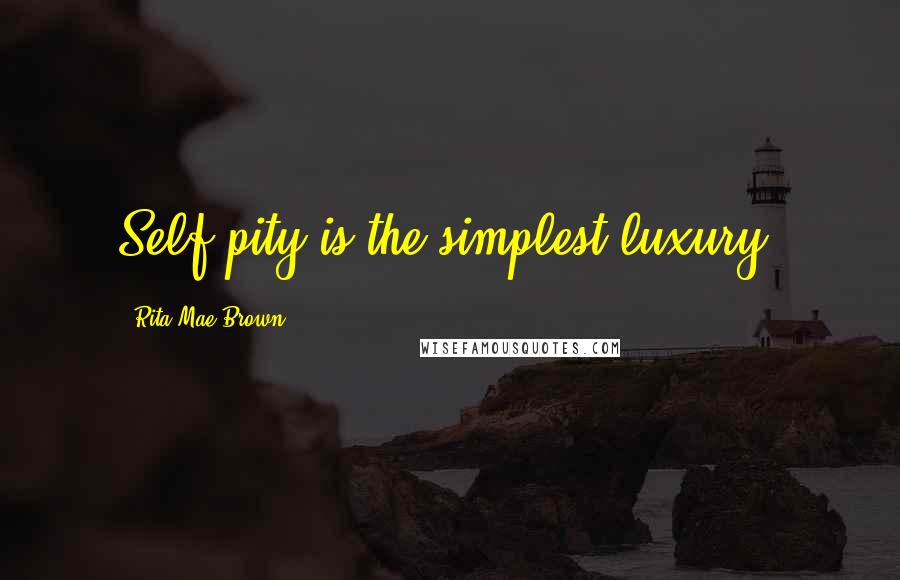 Rita Mae Brown Quotes: Self-pity is the simplest luxury.