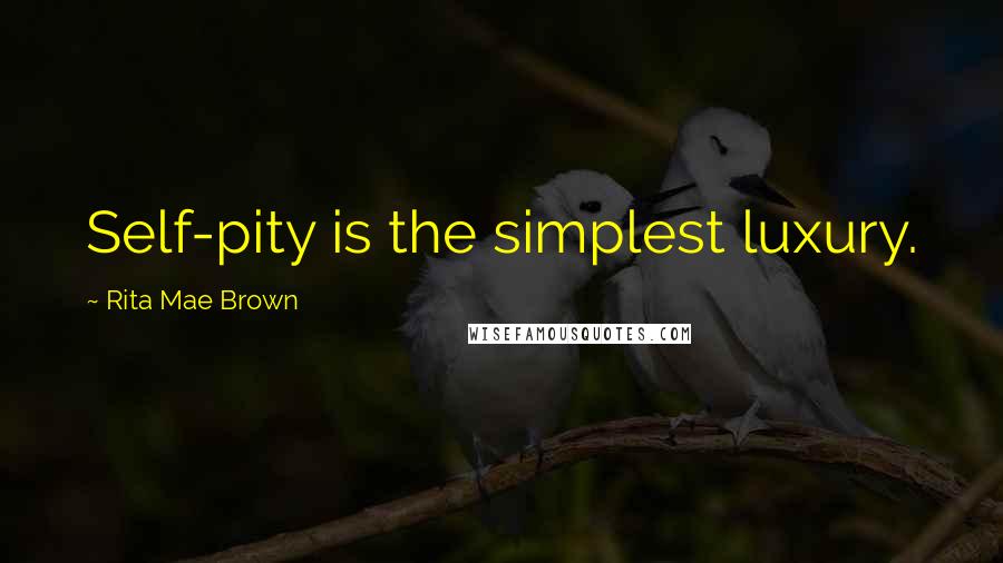 Rita Mae Brown Quotes: Self-pity is the simplest luxury.