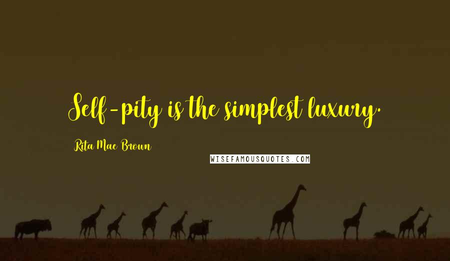 Rita Mae Brown Quotes: Self-pity is the simplest luxury.