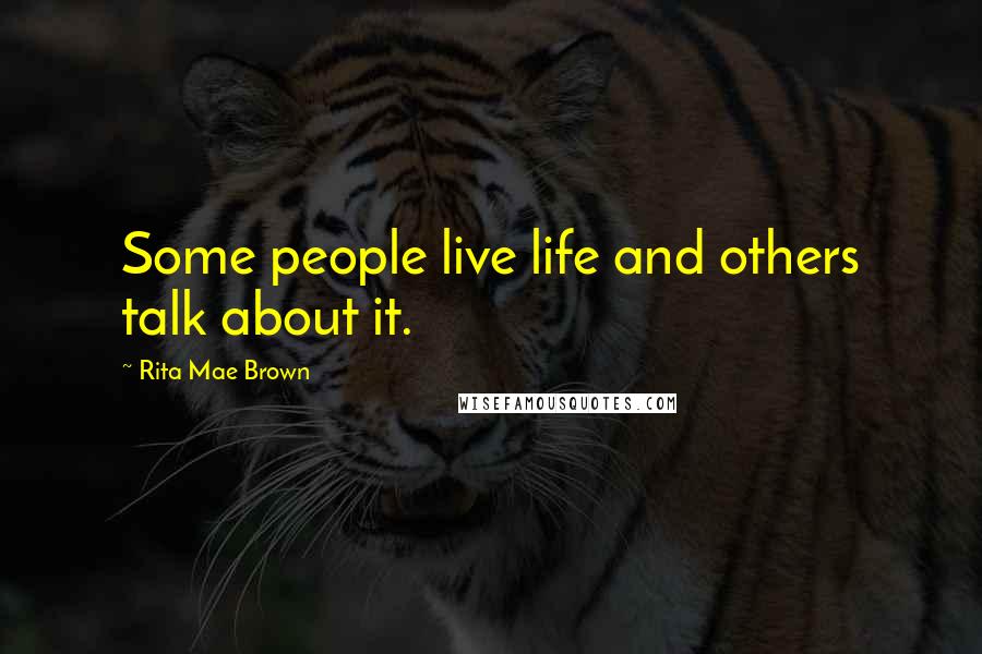 Rita Mae Brown Quotes: Some people live life and others talk about it.