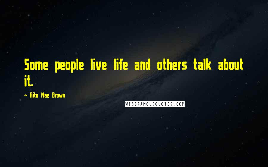 Rita Mae Brown Quotes: Some people live life and others talk about it.