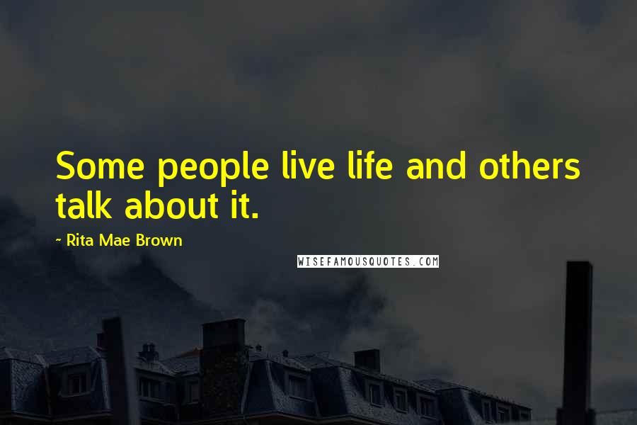 Rita Mae Brown Quotes: Some people live life and others talk about it.