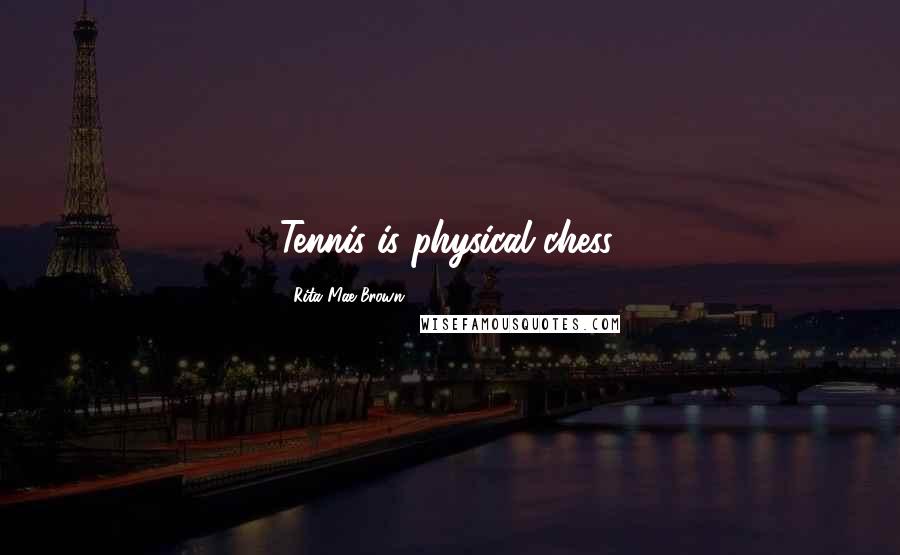Rita Mae Brown Quotes: Tennis is physical chess.