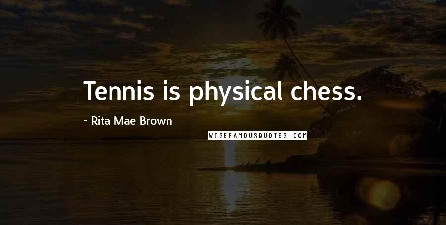 Rita Mae Brown Quotes: Tennis is physical chess.