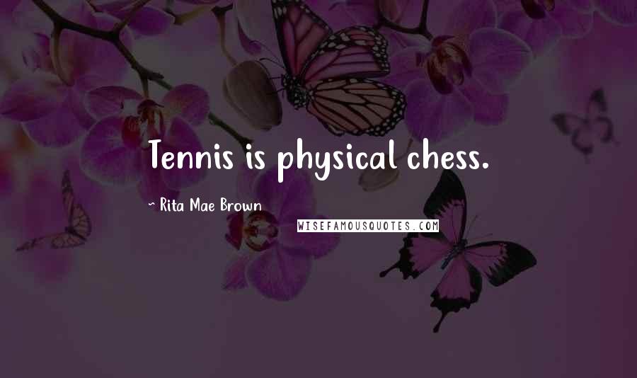 Rita Mae Brown Quotes: Tennis is physical chess.