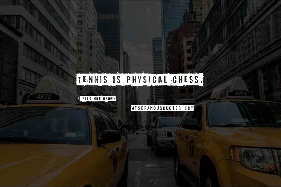 Rita Mae Brown Quotes: Tennis is physical chess.