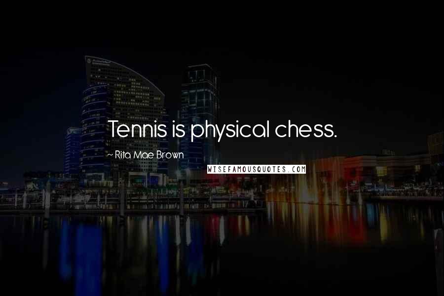 Rita Mae Brown Quotes: Tennis is physical chess.