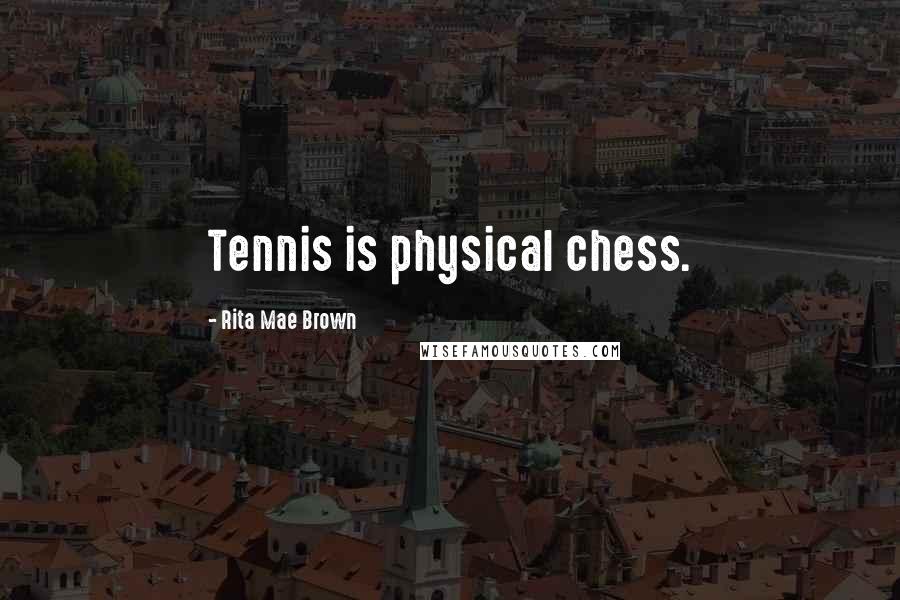Rita Mae Brown Quotes: Tennis is physical chess.