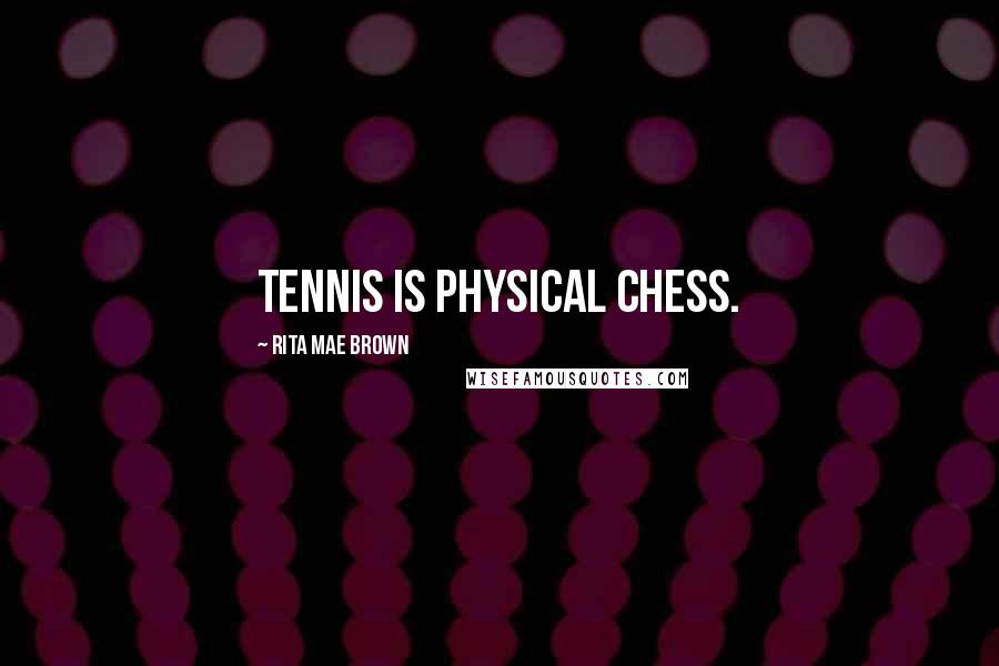 Rita Mae Brown Quotes: Tennis is physical chess.