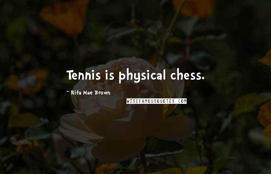 Rita Mae Brown Quotes: Tennis is physical chess.