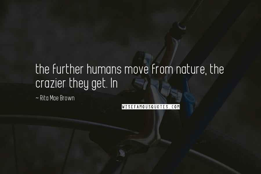 Rita Mae Brown Quotes: the further humans move from nature, the crazier they get. In