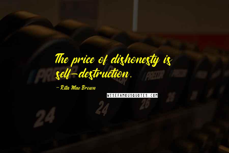Rita Mae Brown Quotes: The price of dishonesty is self-destruction.