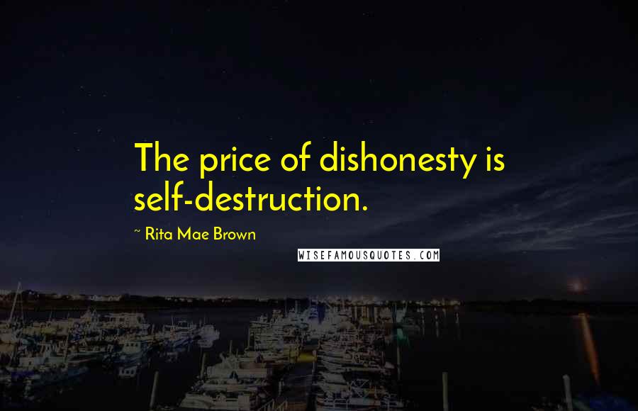 Rita Mae Brown Quotes: The price of dishonesty is self-destruction.