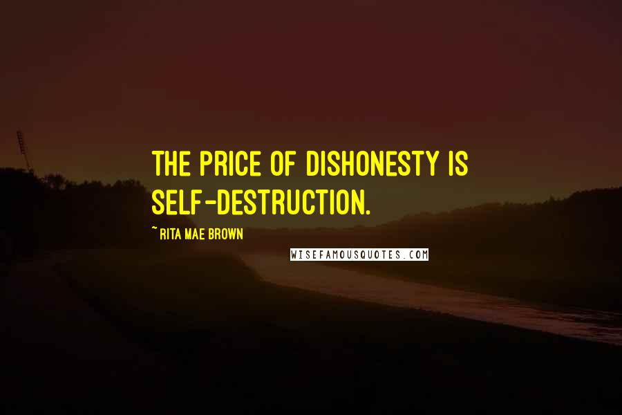 Rita Mae Brown Quotes: The price of dishonesty is self-destruction.