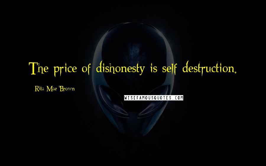 Rita Mae Brown Quotes: The price of dishonesty is self-destruction.