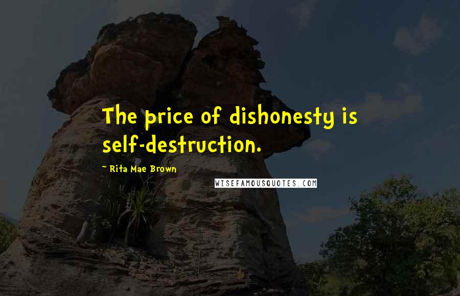 Rita Mae Brown Quotes: The price of dishonesty is self-destruction.