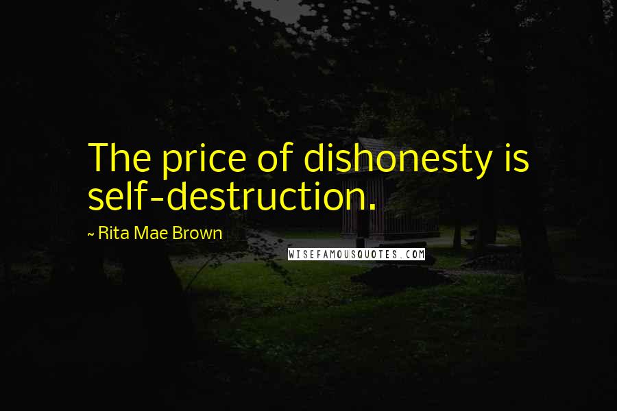 Rita Mae Brown Quotes: The price of dishonesty is self-destruction.