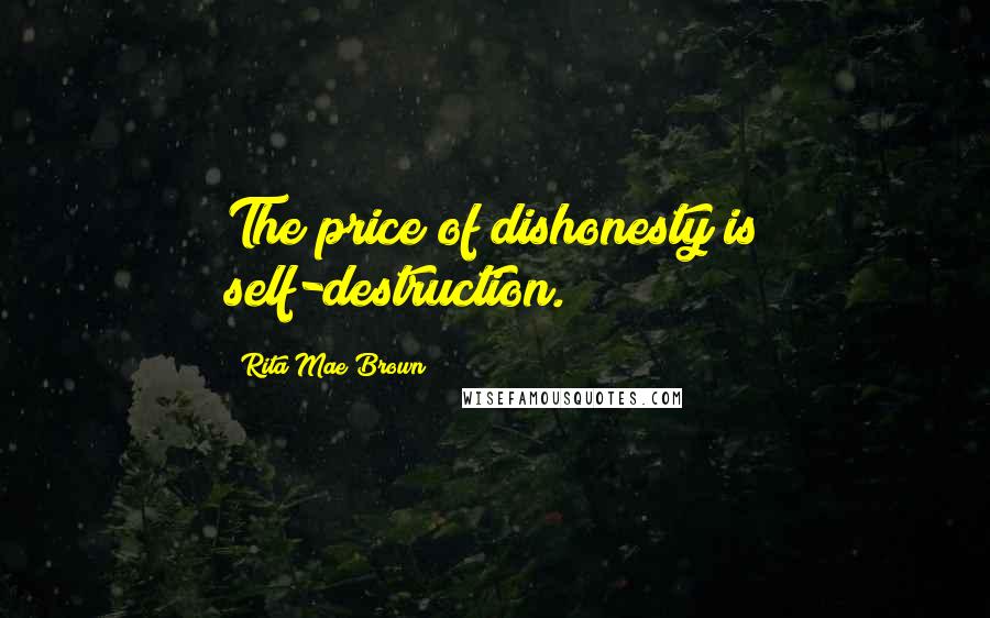 Rita Mae Brown Quotes: The price of dishonesty is self-destruction.