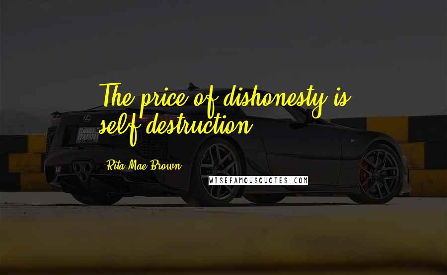Rita Mae Brown Quotes: The price of dishonesty is self-destruction.