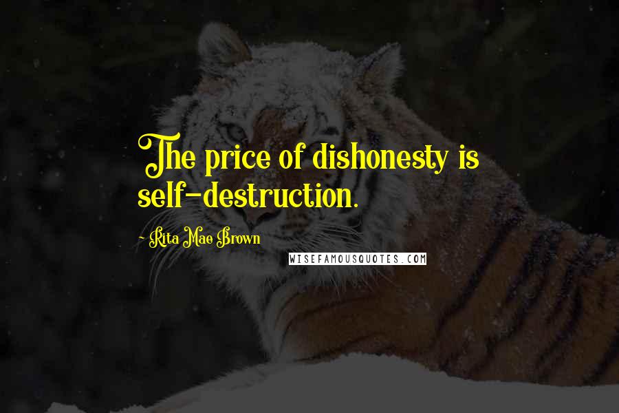Rita Mae Brown Quotes: The price of dishonesty is self-destruction.