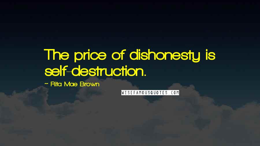 Rita Mae Brown Quotes: The price of dishonesty is self-destruction.