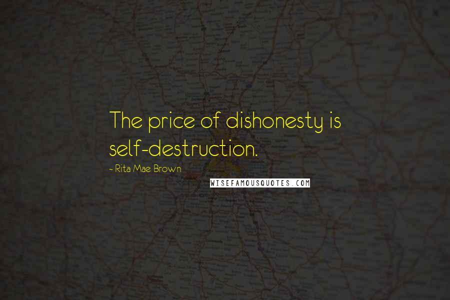 Rita Mae Brown Quotes: The price of dishonesty is self-destruction.