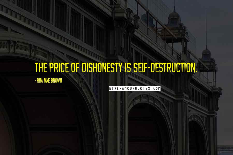 Rita Mae Brown Quotes: The price of dishonesty is self-destruction.