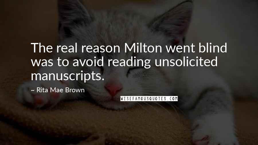 Rita Mae Brown Quotes: The real reason Milton went blind was to avoid reading unsolicited manuscripts.