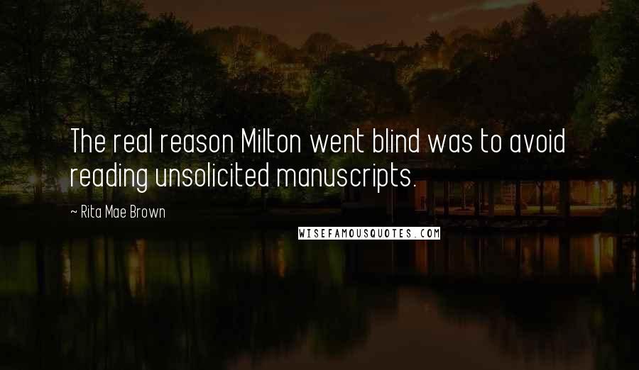 Rita Mae Brown Quotes: The real reason Milton went blind was to avoid reading unsolicited manuscripts.