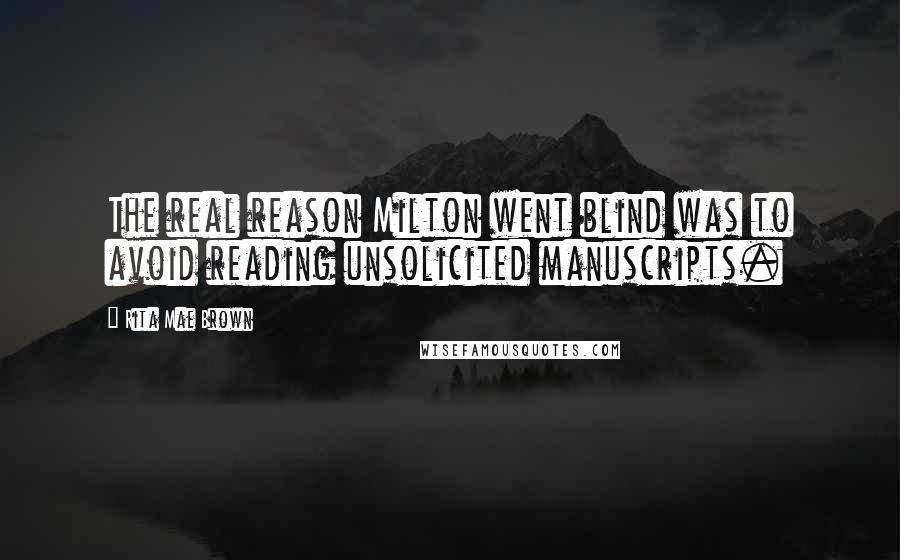 Rita Mae Brown Quotes: The real reason Milton went blind was to avoid reading unsolicited manuscripts.