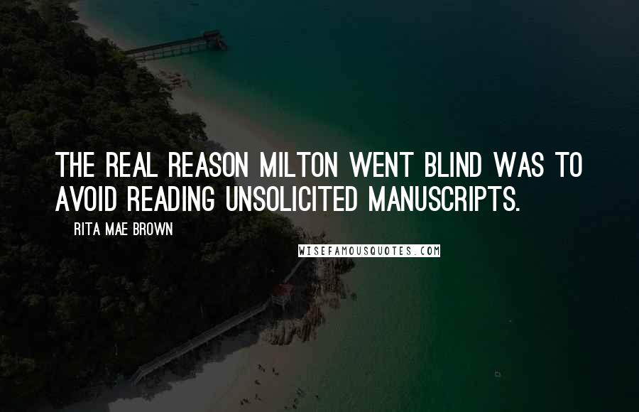 Rita Mae Brown Quotes: The real reason Milton went blind was to avoid reading unsolicited manuscripts.