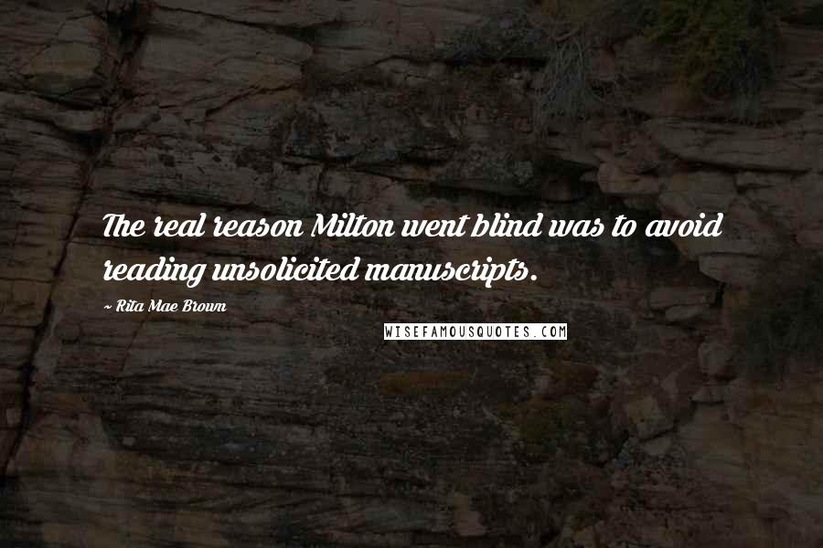 Rita Mae Brown Quotes: The real reason Milton went blind was to avoid reading unsolicited manuscripts.