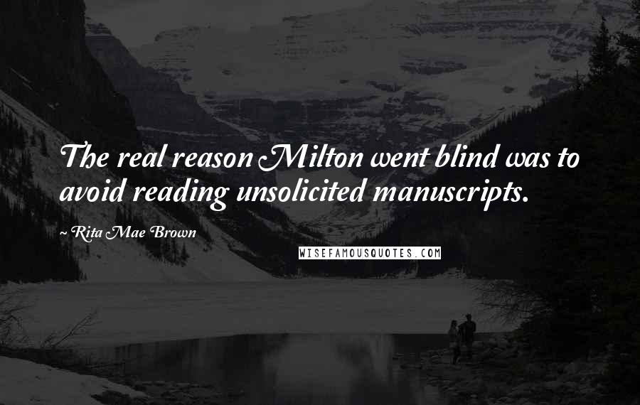 Rita Mae Brown Quotes: The real reason Milton went blind was to avoid reading unsolicited manuscripts.