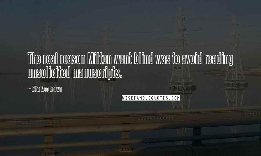 Rita Mae Brown Quotes: The real reason Milton went blind was to avoid reading unsolicited manuscripts.